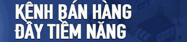 Kênh bán hàng đầy tiềm năng